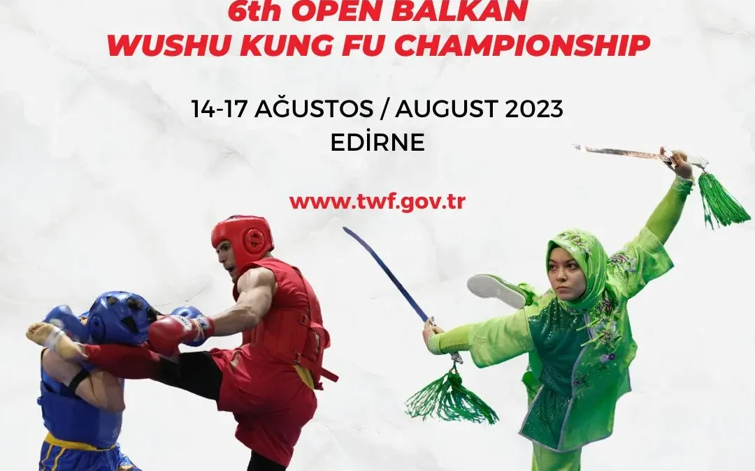 6. AÇIK BALKAN WUSHU KUNG FU ŞAMPİYONASI / 14-17 AĞUSTOS 2023 / EDİRNE