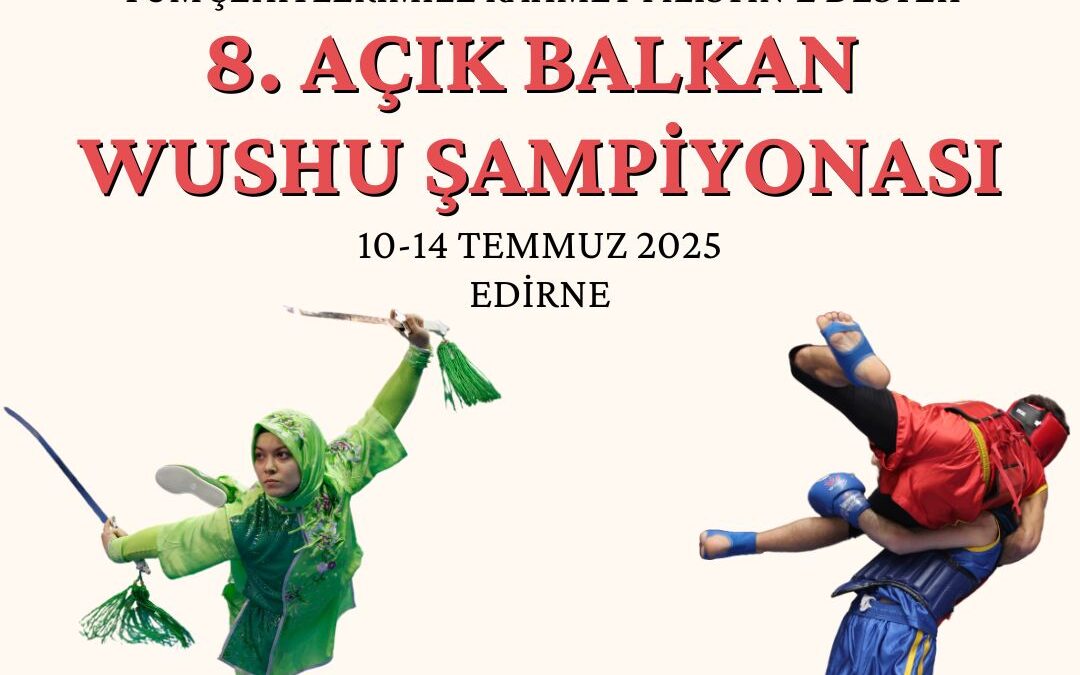 8. AÇIK BALKAN WUSHU KUNG FU ŞAMPİYONASI AVRASYA KUPASI / 10-14 TEMMUZ 2025 / EDİRNE