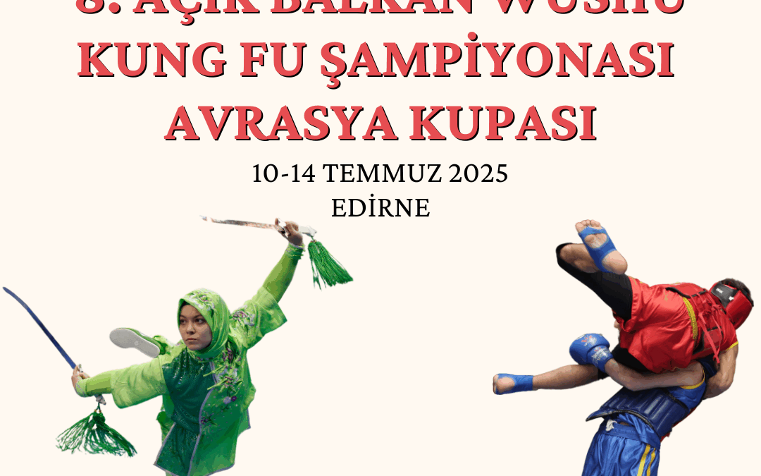 8. AÇIK BALKAN WUSHU KUNG FU ŞAMPİYONASI AVRASYA KUPASI / 10-14 TEMMUZ 2025 / EDİRNE